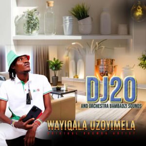 Dj20 Ochestra Bambadzi – Wayiqala uzoyimela