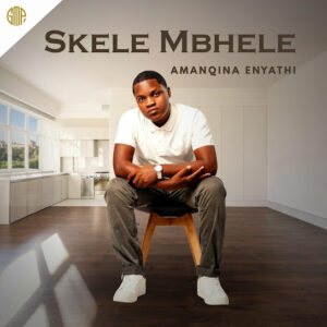 SKELE MBHELE – Amanqina Enyathi Album