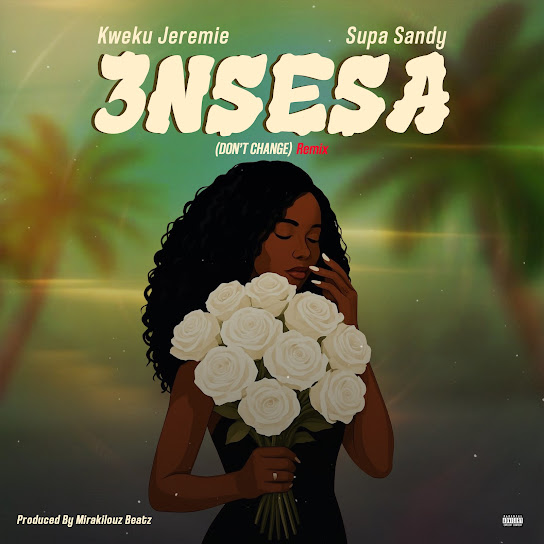 Kweku Jeremie – 3nsesa (Don't Change) (Remix) Kweku Jeremie – 3nsesa (Don't Change) (Remix)