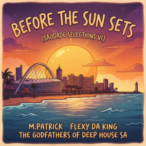 M.Patrick & The Godfathers Of Deep House SA – Before the Sun Sets (Saudade Selections VI)